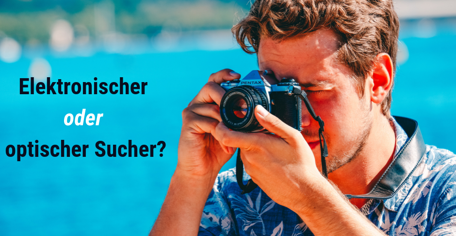 Elektronischer oder optischer Sucher  - Elektronischer oder optischer Sucher: Was ist besser zum Fotografieren?